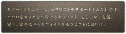 リゾートクリエイトはセラピストをサポートする会社です。安心、安全なキャリアオイルをセラピストにお届け。
